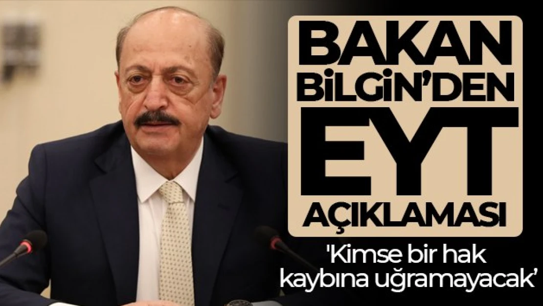 Bakan Bilgin: (EYT ile ilgili) Kimse bir hak kaybına uğramayacak