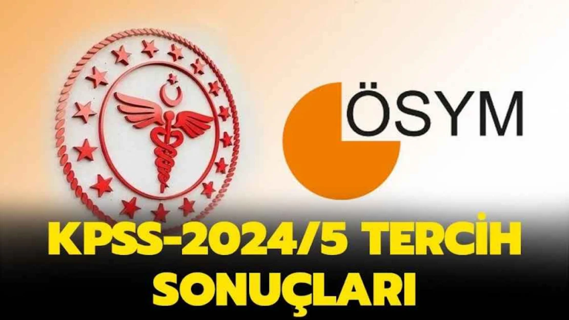 KPSS 2024/5 tercih sonuçları açıklandı.