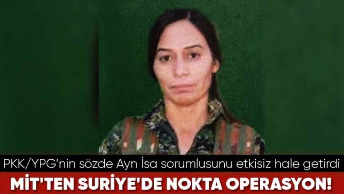 MİT, PKK/YPG'nin sözde Ayn İsa sorumlusunu etkisiz hale getirdi