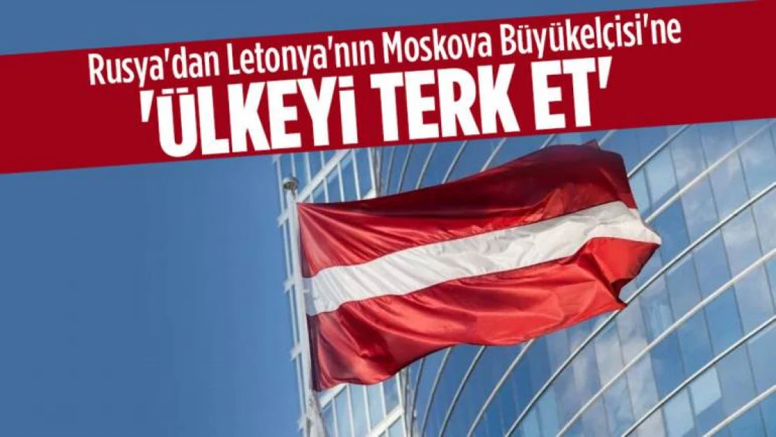 Rusya'dan Letonya'nın Moskova Büyükelçisine ülkeyi terk etme çağrısı