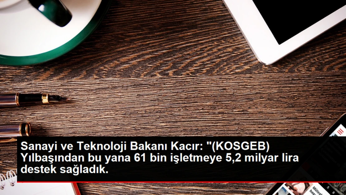 Sanayi ve Teknoloji Bakanı Kacır: 8 bin yeni işletme kurulmasını sağladık.