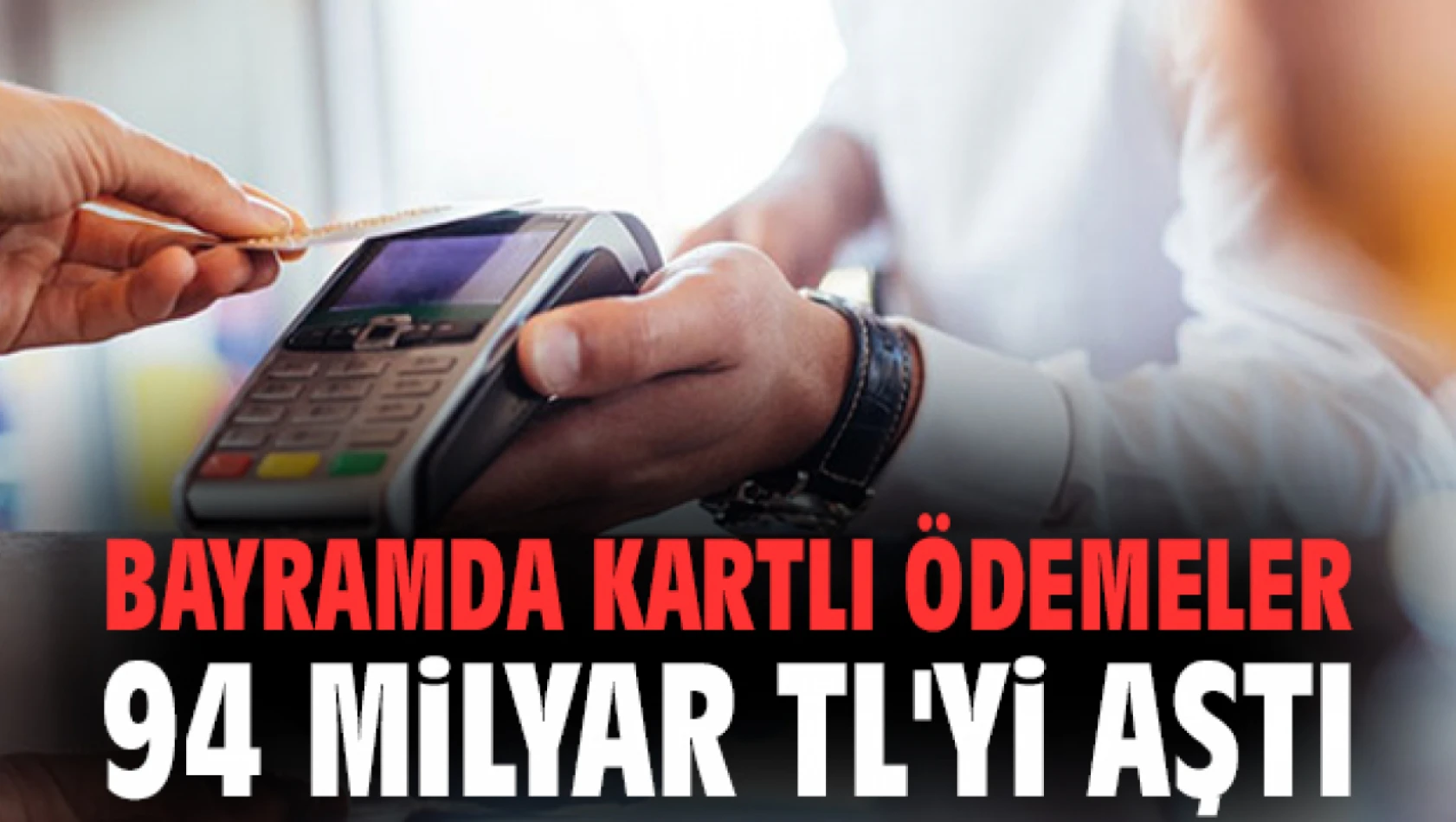 Ramazan Bayramı'nda kartlı ödemeler 94 milyar TL'yi aştı