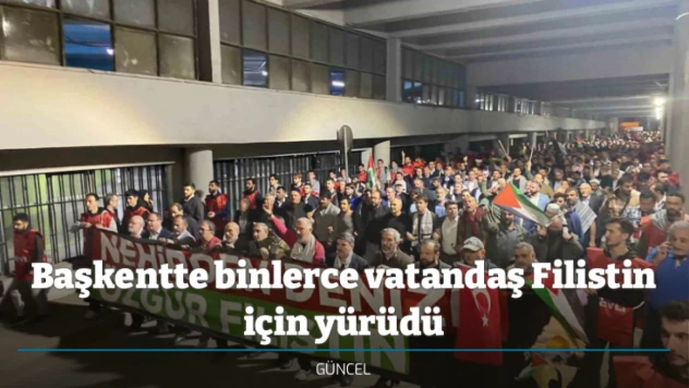 Başkentte binlerce vatandaş Filistin için yürüdü
