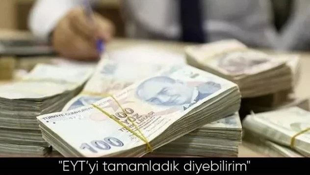 EYT çalışmamız son aşamasında, tamamladık diyebilirim