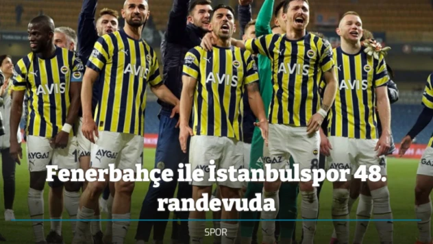 Fenerbahçe ile İstanbulspor 48. randevuda