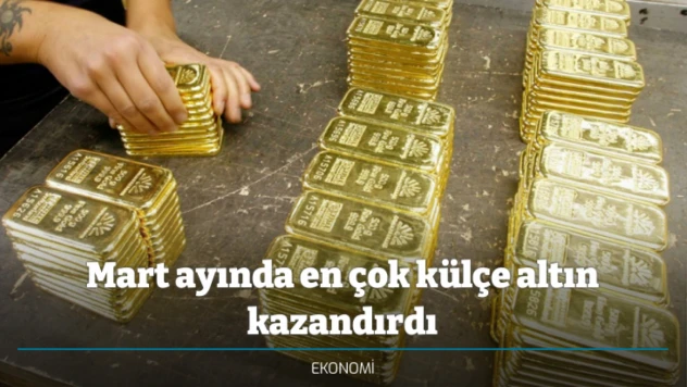 Mart ayında en çok külçe altın kazandırdı