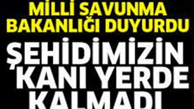 MSB:&quotTek bir şehidimizin bile kanı yerde kalmadı, kalmayacak!