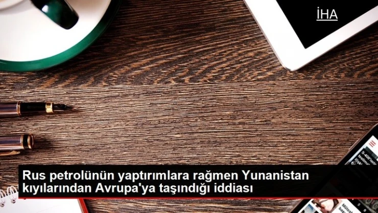 Rus petrolünün yaptırımlara rağmen Yunanistan kıyılarından Avrupa'ya taşındığı iddiası